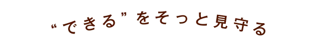 できる”をそっと見守る