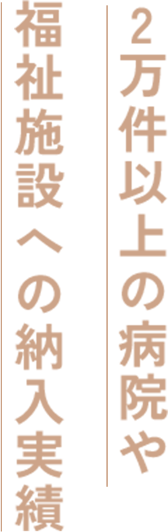 2万件以上の病院や福祉施設への納入実績