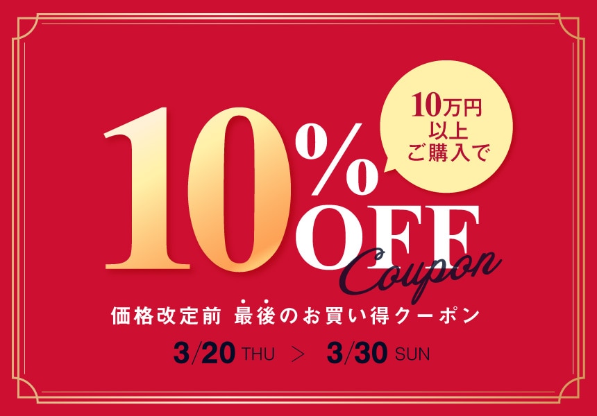 【3/20～3/30】価格改定前の最後のお買い得クーポン！10万円以上購入で10％クーポン