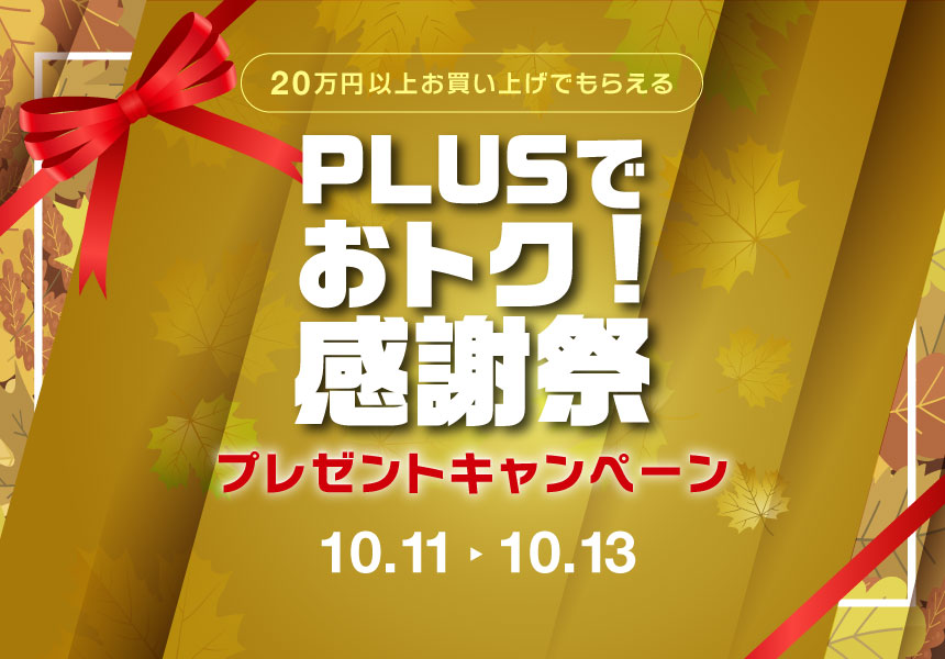 10/11～13　【プラスでおトク感謝祭】20万円以上購入で選べるプレゼントキャンペーン