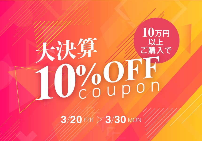 3/20～3/30　10万円以上ご購入で使える大決算10％OFFクーポン