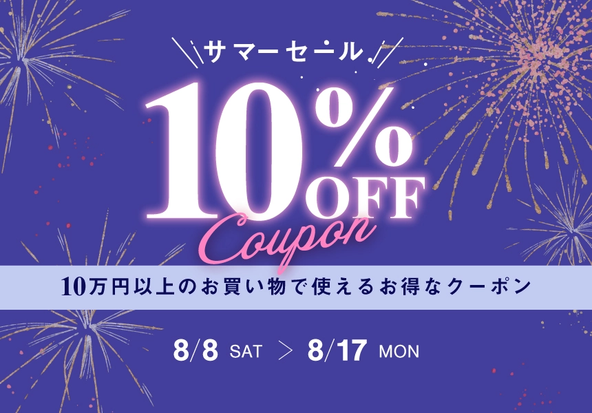 8/8～8/17 サマーセール 10万円以上ご購入で使える10％OFFクーポン