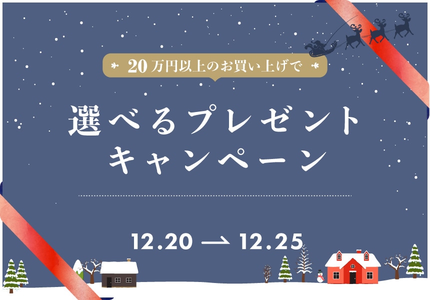 12/20～12/25　20万円以上ご購入で選べるプレゼントキャンペーン