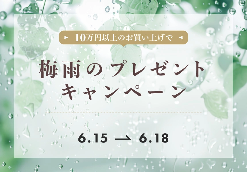 6/15～6/18　梅雨のプレゼントキャンペーン 10万円以上ご購入で選べるプレゼント！