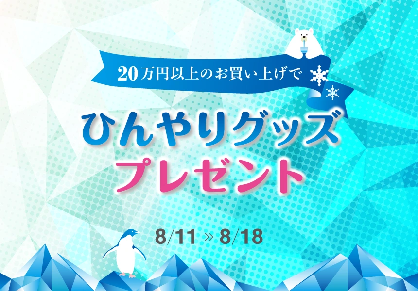 8/11～8/18　20万円以上購入でもらえるひんやりクールプレゼントキャンペーン