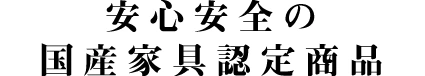 安心安全の国産家具認定商品