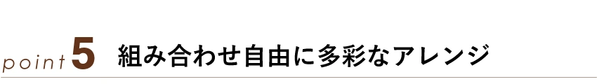 組み合わせ自由に多彩なアレンジ