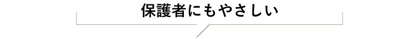 保護者にもやさしい