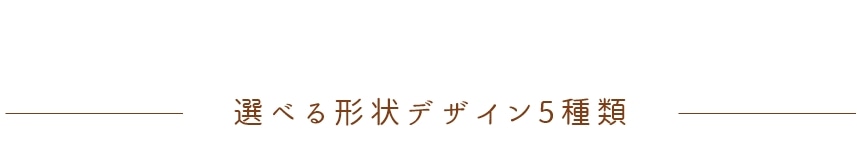 選べる形状デザイン5種類